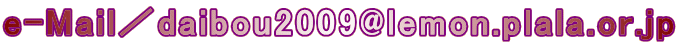 e-Mail／daibou2009@lemon.plala.or.jp